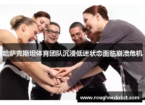 哈萨克斯坦体育团队沉浸低迷状态面临崩溃危机