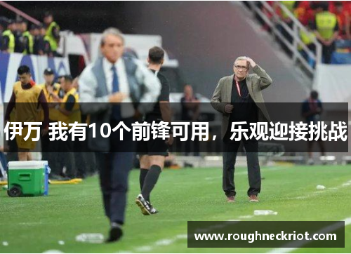 伊万 我有10个前锋可用，乐观迎接挑战