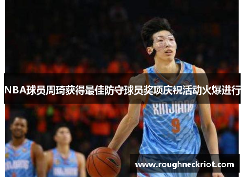 NBA球员周琦获得最佳防守球员奖项庆祝活动火爆进行